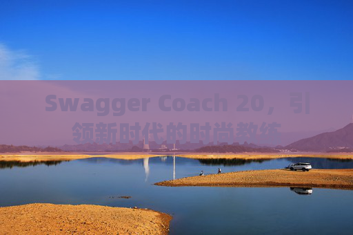 Swagger Coach 20，引领新时代的时尚教练
