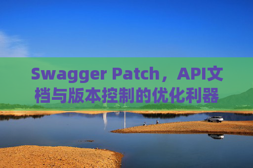 Swagger Patch，API文档与版本控制的优化利器